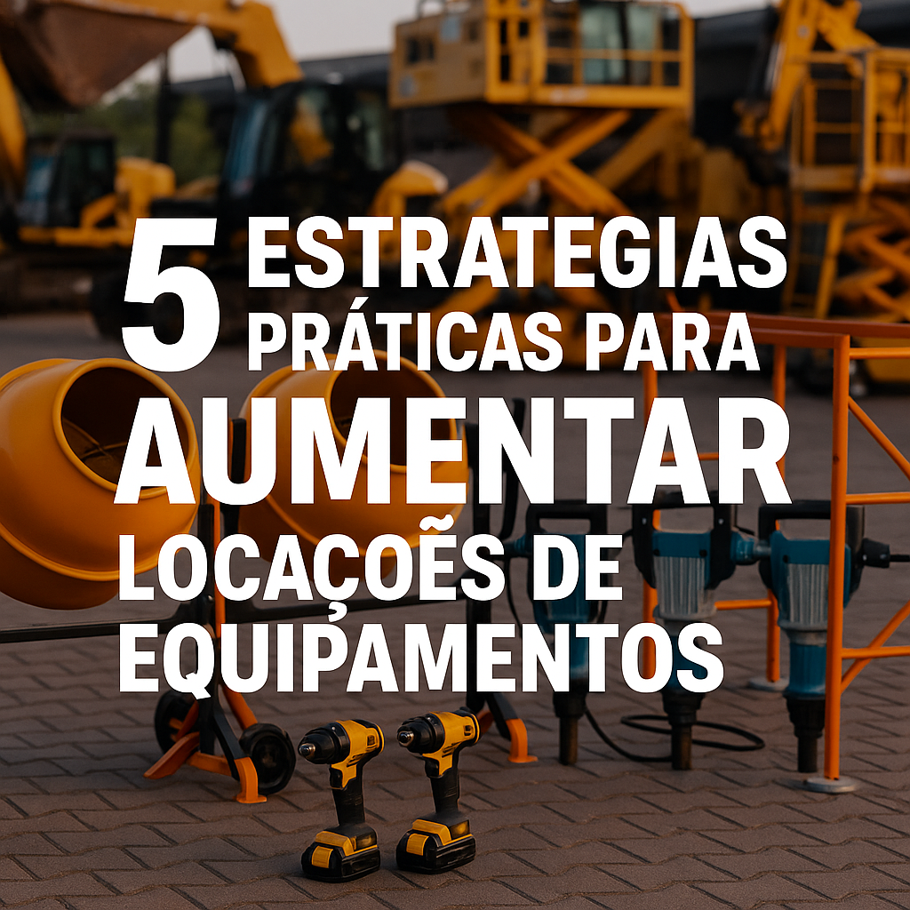 5 Estratégias Práticas para Aumentar Locações de Equipamentos